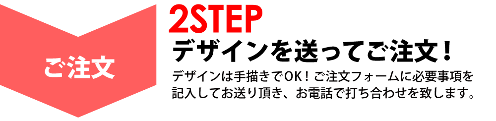 デザインを送ってご注文!その後デザインの打ち合わせをします!